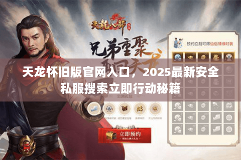 天龙怀旧版官网入口,2025最新安全私服搜索立即行动秘籍 天龙怀旧版官网入口,2025最新安全私服搜索立即行动秘籍