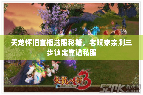 天龙怀旧直播选服秘籍，老玩家亲测三步锁定靠谱私服