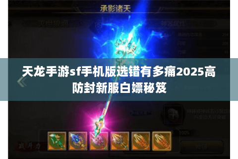天龙手游sf手机版选错有多痛2025高防封新服白嫖秘笈