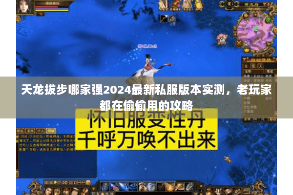 天龙拔步哪家强2024最新私服版本实测，老玩家都在偷偷用的攻略