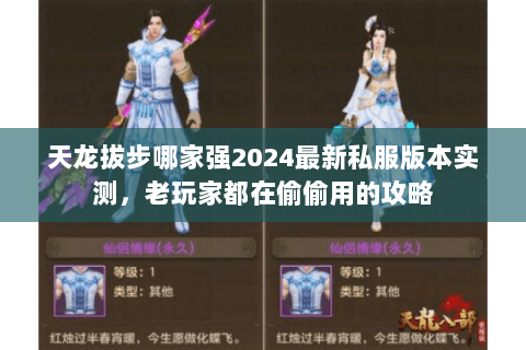 天龙拔步哪家强2024最新私服版本实测，老玩家都在偷偷用的攻略