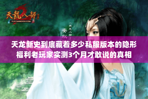 天龙新史到底藏着多少私服版本的隐形福利老玩家实测3个月才敢说的真相