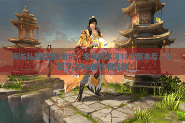 天龙私服3选服避坑，老玩家实测17个版本后，只留了这2类能长期玩的