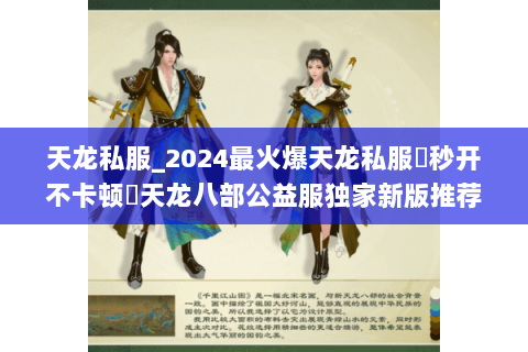天龙私服_2024最火爆天龙私服▷秒开不卡顿◁天龙八部公益服独家新版推荐