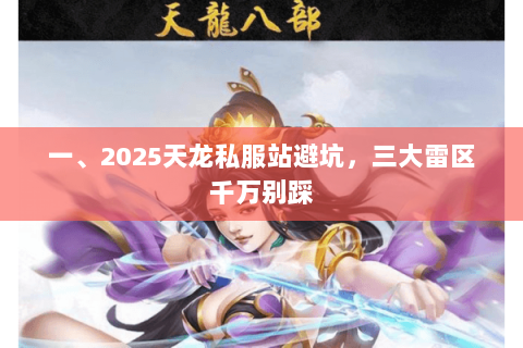 一、2025天龙私服站避坑，三大雷区千万别踩