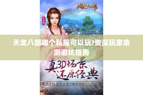 天龙八部哪个私服可以玩?资深玩家亲测避坑指南