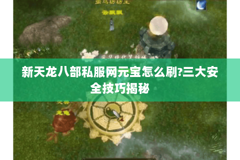 新天龙八部私服网元宝怎么刷?三大安全技巧揭秘