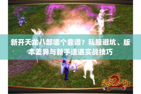 新开天龙八部哪个靠谱？私服避坑、版本差异与新手速通实战技巧