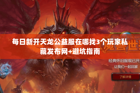 每日新开天龙公益服在哪找3个玩家私藏发布网+避坑指南