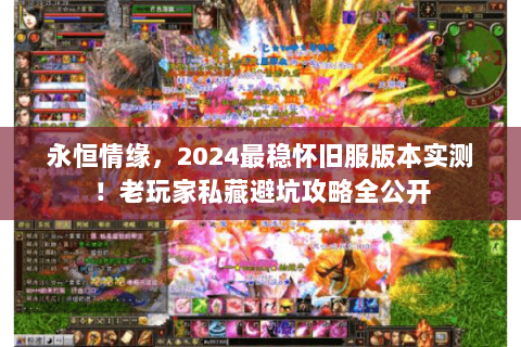 永恒情缘,2024最稳怀旧服版本实测!老玩家私藏避坑攻略全公开 永恒情缘,2024最稳怀旧服版本实测!老玩家私藏避坑攻略全公开