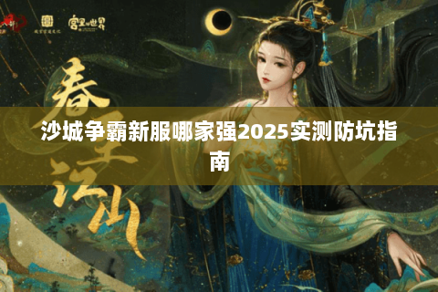 沙城争霸新服哪家强2025实测防坑指南