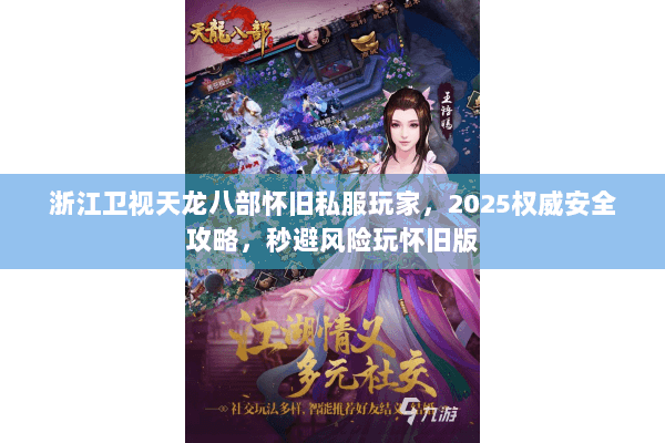 浙江卫视天龙八部怀旧私服玩家,2025权威安全攻略,秒避风险玩怀旧版 浙江卫视天龙八部怀旧私服玩家,2025权威安全攻略,秒避风险玩怀旧版