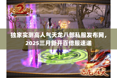 独家实测高人气天龙八部私服发布网,2025三月新开百倍服速递 独家实测高人气天龙八部私服发布网,2025三月新开百倍服速递