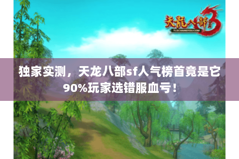 独家实测,天龙八部sf人气榜首竟是它90%玩家选错服血亏! 独家实测,天龙八部sf人气榜首竟是它90%玩家选错服血亏!