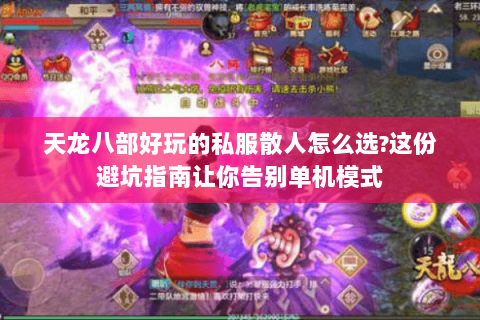 天龙八部好玩的私服散人怎么选?这份避坑指南让你告别单机模式