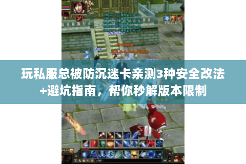 玩私服总被防沉迷卡亲测3种安全改法+避坑指南，帮你秒解版本限制