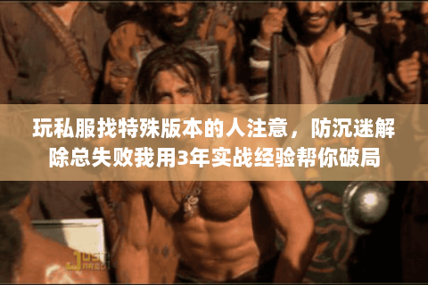 玩私服找特殊版本的人注意,防沉迷解除总失败我用3年实战经验帮你破局 玩私服找特殊版本的人注意,防沉迷解除总失败我用3年实战经验帮你破局