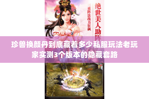 珍兽换颜丹到底藏着多少私服玩法老玩家实测3个版本的隐藏套路