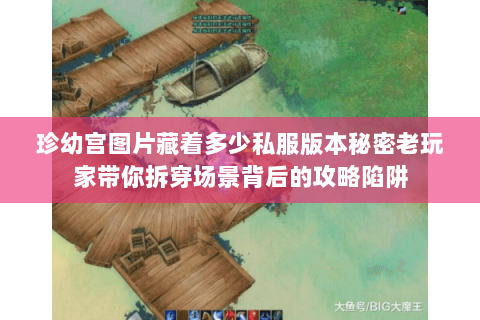 珍幼宫图片藏着多少私服版本秘密老玩家带你拆穿场景背后的攻略陷阱