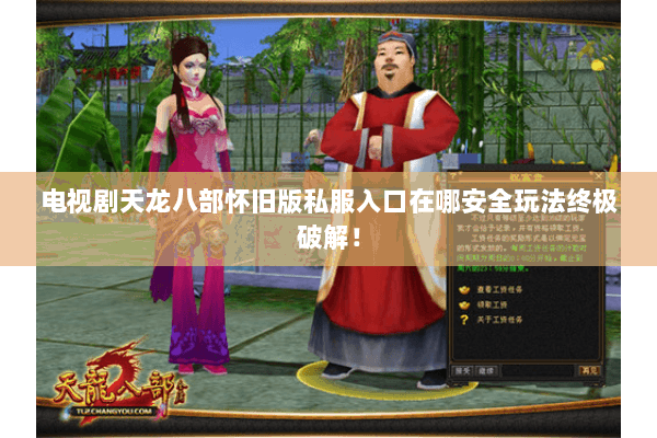 电视剧天龙八部怀旧版私服入口在哪安全玩法终极破解！