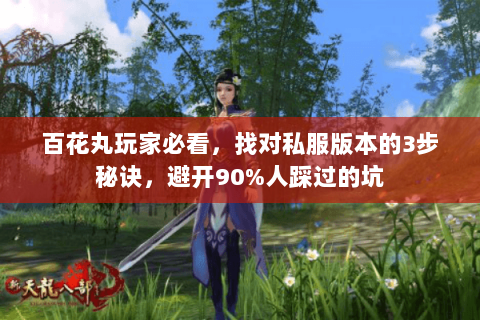 百花丸玩家必看，找对私服版本的3步秘诀，避开90%人踩过的坑
