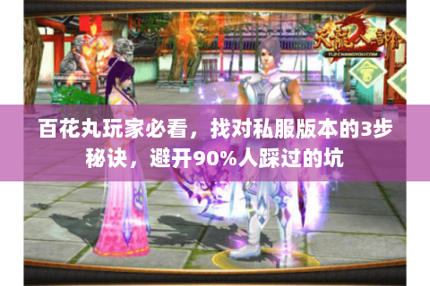 百花丸玩家必看，找对私服版本的3步秘诀，避开90%人踩过的坑