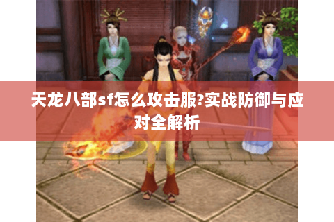 天龙八部sf怎么攻击服?实战防御与应对全解析