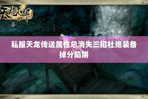 私服天龙传送属性总消失三招杜绝装备掉分陷阱