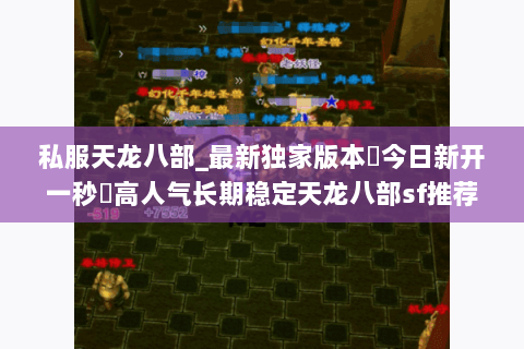 私服天龙八部_最新独家版本▷今日新开一秒◁高人气长期稳定天龙八部sf推荐