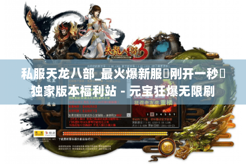 私服天龙八部_最火爆新服▷刚开一秒◁独家版本福利站－元宝狂爆无限刷