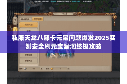 私服天龙八部卡元宝问题爆发2025实测安全刷元宝漏洞终极攻略