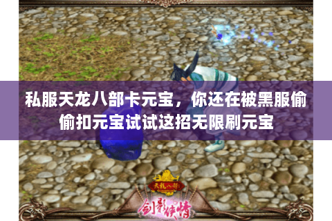 私服天龙八部卡元宝，你还在被黑服偷偷扣元宝试试这招无限刷元宝