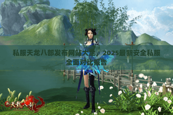 私服天龙八部发布网站大全，2025最新安全私服全面对比报告