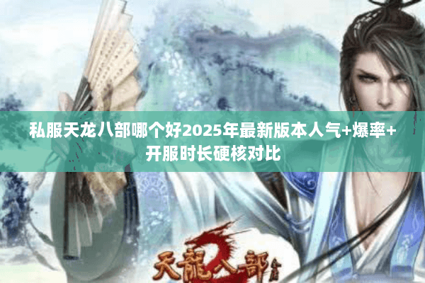 私服天龙八部哪个好2025年最新版本人气+爆率+开服时长硬核对比