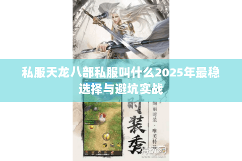 私服天龙八部私服叫什么2025年最稳选择与避坑实战