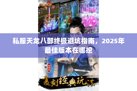 私服天龙八部终极避坑指南，2025年最佳版本在哪挖