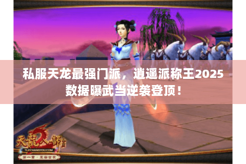 私服天龙最强门派,逍遥派称王2025数据曝武当逆袭登顶! 私服天龙最强门派,逍遥派称王2025数据曝武当逆袭登顶!