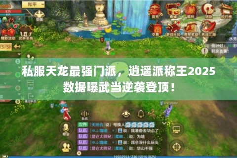 私服天龙最强门派,逍遥派称王2025数据曝武当逆袭登顶! 私服天龙最强门派,逍遥派称王2025数据曝武当逆袭登顶!