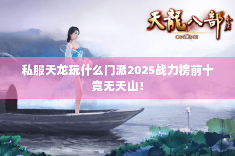 私服天龙玩什么门派2025战力榜前十竟无天山！