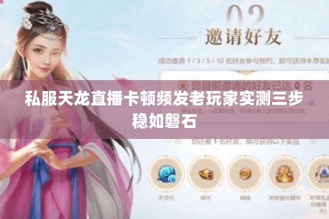 私服天龙直播卡顿频发老玩家实测三步稳如磐石 私服天龙直播卡顿频发老玩家实测三步稳如磐石