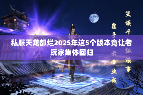私服天龙都烂2025年这5个版本竟让老玩家集体回归