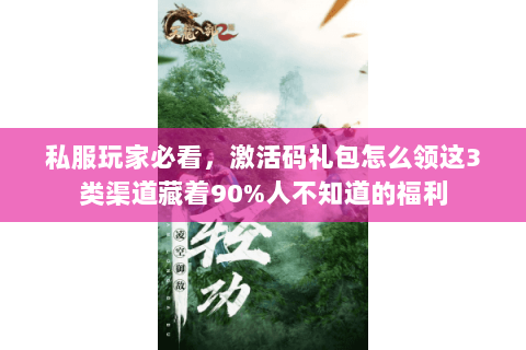 私服玩家必看，激活码礼包怎么领这3类渠道藏着90%人不知道的福利