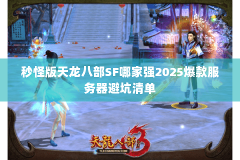 秒怪版天龙八部SF哪家强2025爆款服务器避坑清单 秒怪版天龙八部SF哪家强2025爆款服务器避坑清单