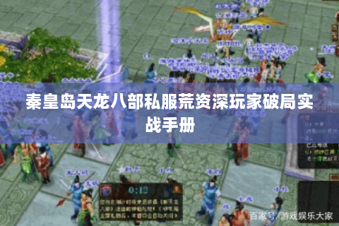 秦皇岛天龙八部私服荒资深玩家破局实战手册