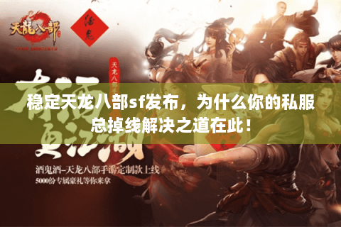 稳定天龙八部sf发布，为什么你的私服总掉线解决之道在此！