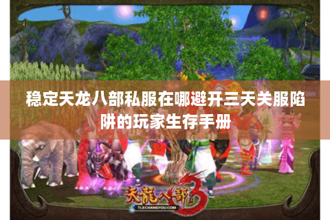 稳定天龙八部私服在哪避开三天关服陷阱的玩家生存手册