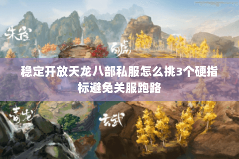 稳定开放天龙八部私服怎么挑3个硬指标避免关服跑路