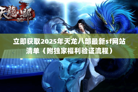 立即获取2025年天龙八部最新sf网站清单（附独家福利验证流程）