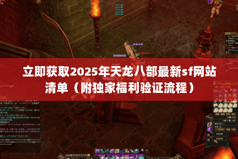 立即获取2025年天龙八部最新sf网站清单（附独家福利验证流程）