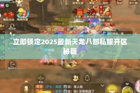 立即锁定2025最新天龙八部私服开区秘籍